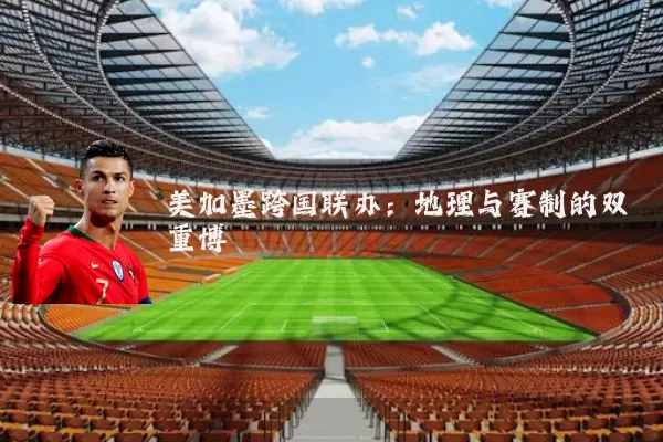 美加墨跨国联办：地理与赛制的双重博弈