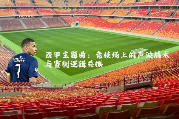 西甲主题曲：竞技场上的声波战术与赛制逻辑共振