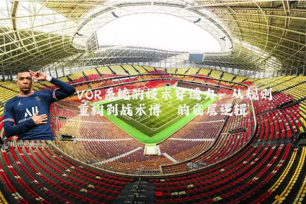 VOR系统的技术穿透力：从规则重构到战术博弈的底层逻辑