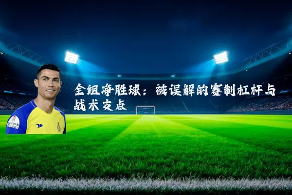 全组净胜球：被误解的赛制杠杆与战术支点