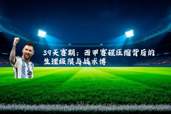 39天赛期:西甲赛程压缩背后的生理极限与战术博弈