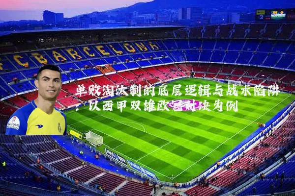 单败淘汰制的底层逻辑与战术陷阱:以西甲双雄欧冠对决为例
