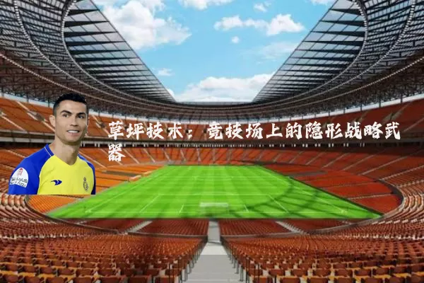 草坪技术:竞技场上的隐形战略武器