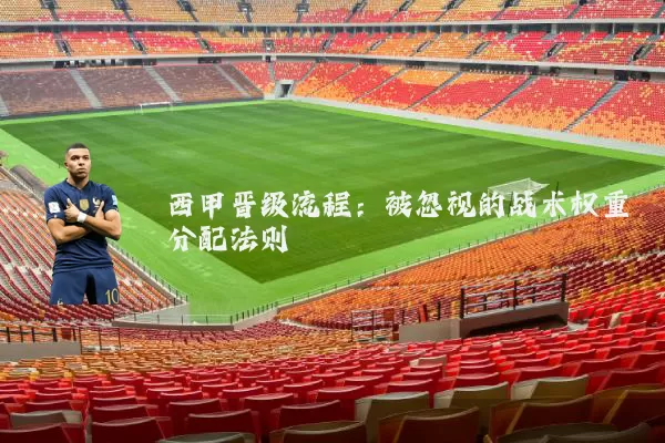 西甲晋级流程：被忽视的战术权重分配法则