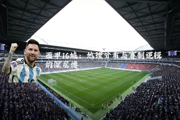 西甲16城：地理分布与赛制逻辑的深层博弈