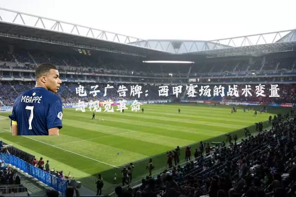 电子广告牌：西甲赛场的战术变量与视觉革命