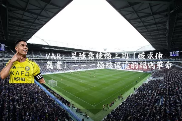 VAR：足球竞技场上的「技术仲裁者」——一场被误读的规则革命