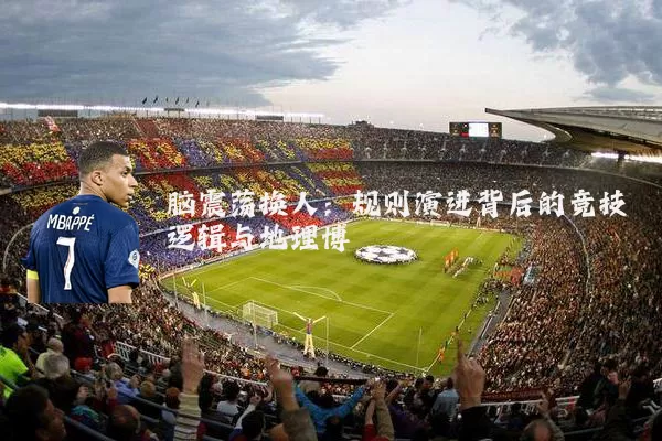 脑震荡换人：规则演进背后的竞技逻辑与地理博弈