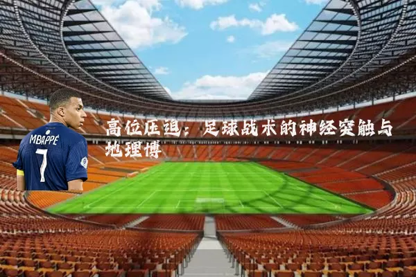高位压迫:足球战术的神经突触与地理博弈