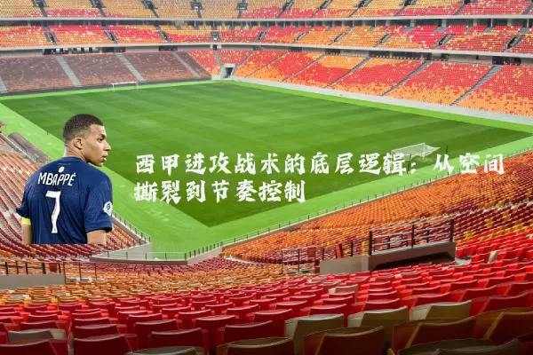 西甲进攻战术的底层逻辑:从空间撕裂到节奏控制